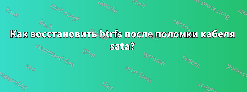 Как восстановить btrfs после поломки кабеля sata?