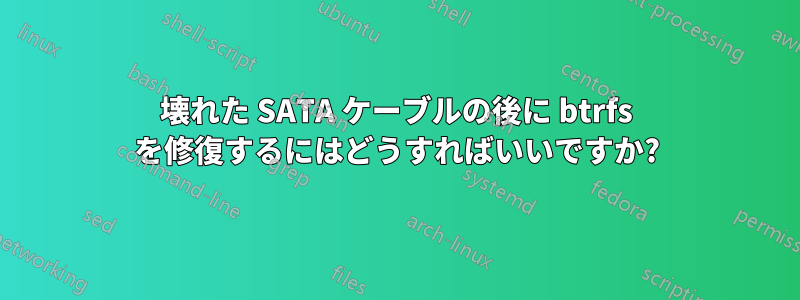 壊れた SATA ケーブルの後に btrfs を修復するにはどうすればいいですか?