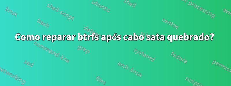 Como reparar btrfs após cabo sata quebrado?