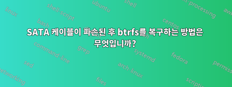 SATA 케이블이 파손된 후 btrfs를 복구하는 방법은 무엇입니까?