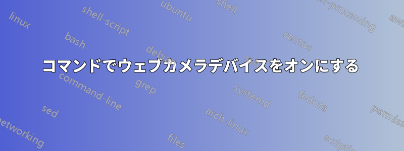 コマンドでウェブカメラデバイスをオンにする