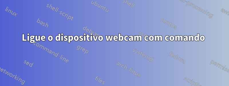 Ligue o dispositivo webcam com comando