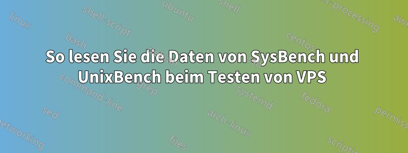 So lesen Sie die Daten von SysBench und UnixBench beim Testen von VPS