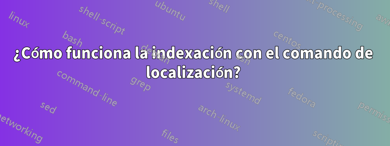 ¿Cómo funciona la indexación con el comando de localización?