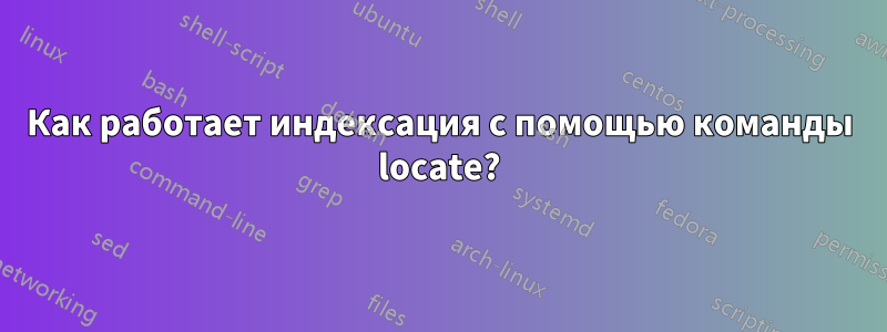 Как работает индексация с помощью команды locate?