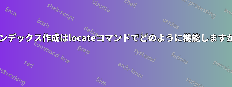 インデックス作成はlocateコマンドでどのように機能しますか?