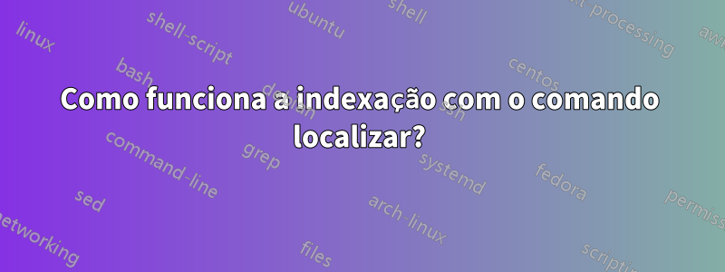 Como funciona a indexação com o comando localizar?