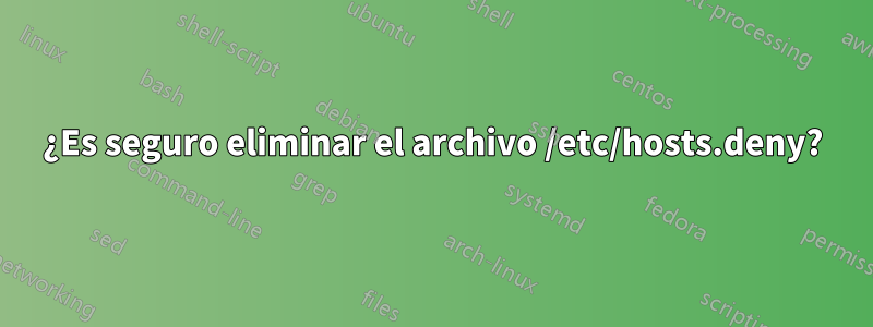 ¿Es seguro eliminar el archivo /etc/hosts.deny?