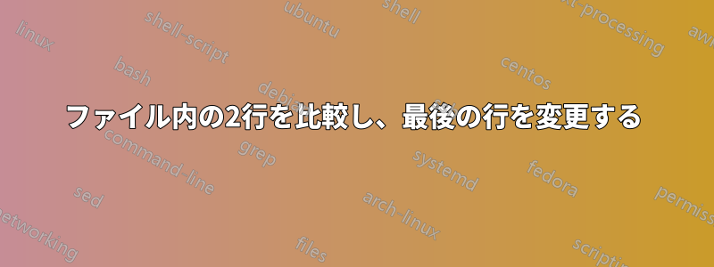 ファイル内の2行を比較し、最後の行を変更する