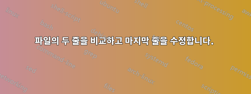 파일의 두 줄을 비교하고 마지막 줄을 수정합니다.