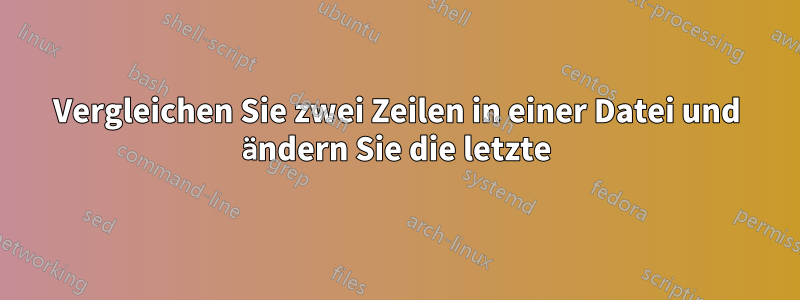 Vergleichen Sie zwei Zeilen in einer Datei und ändern Sie die letzte