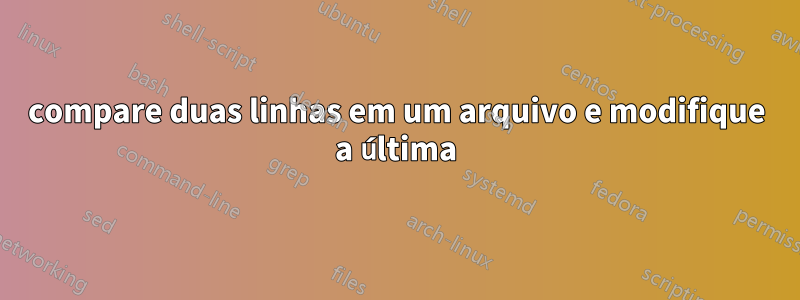 compare duas linhas em um arquivo e modifique a última