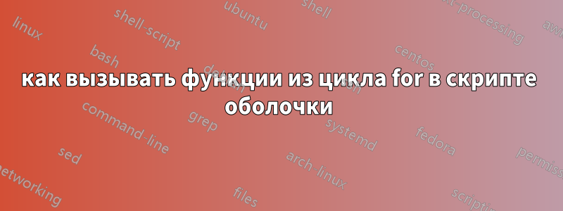 как вызывать функции из цикла for в скрипте оболочки