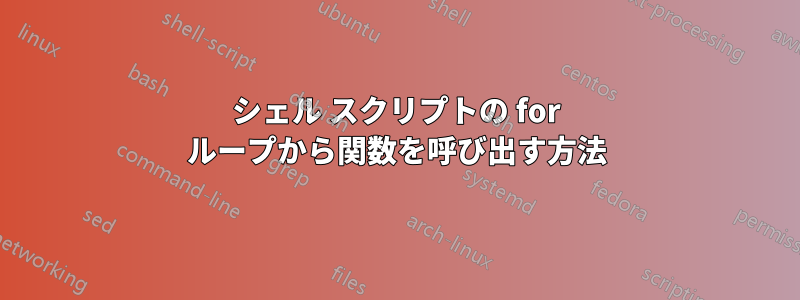 シェル スクリプトの for ループから関数を呼び出す方法