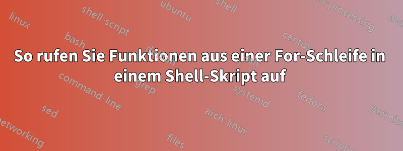 So rufen Sie Funktionen aus einer For-Schleife in einem Shell-Skript auf