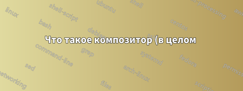 Что такое композитор (в целом) и какой из них обеспечивает наилучшую производительность (Ubuntu Mate 16.04)?