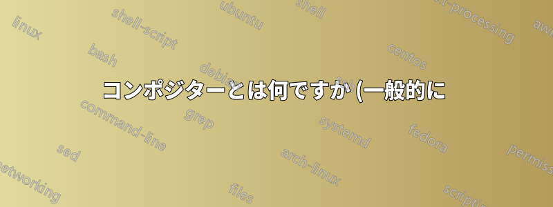 コンポジターとは何ですか (一般的に)、また、どのコンポジターが最高のパフォーマンスを発揮しますか (Ubuntu Mate 16.04)?