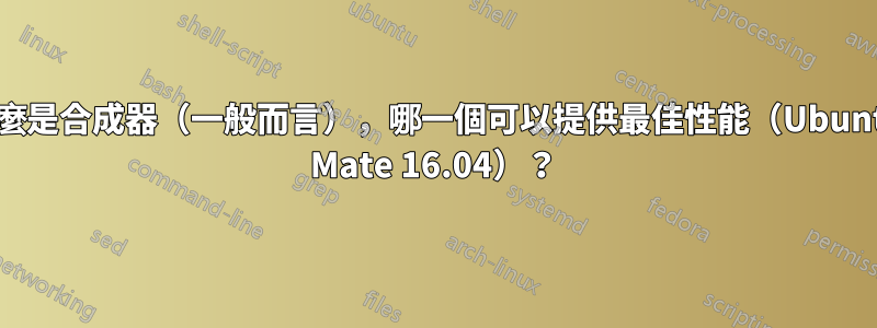 什麼是合成器（一般而言），哪一個可以提供最佳性能（Ubuntu Mate 16.04）？