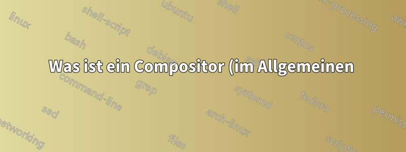 Was ist ein Compositor (im Allgemeinen) und welcher bietet die beste Leistung (Ubuntu Mate 16.04)?