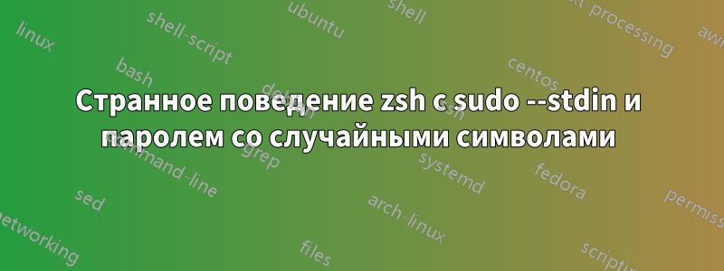 Странное поведение zsh с sudo --stdin и паролем со случайными символами