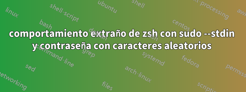 comportamiento extraño de zsh con sudo --stdin y contraseña con caracteres aleatorios