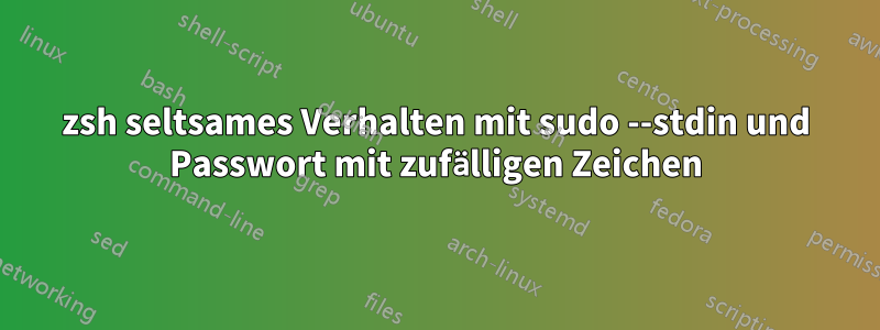 zsh seltsames Verhalten mit sudo --stdin und Passwort mit zufälligen Zeichen