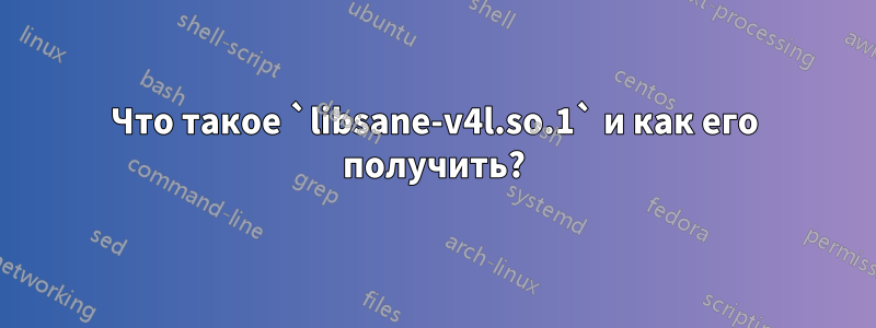 Что такое `libsane-v4l.so.1` и как его получить?