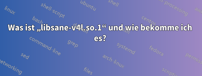 Was ist „libsane-v4l.so.1“ und wie bekomme ich es?