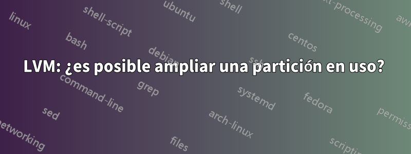 LVM: ¿es posible ampliar una partición en uso?