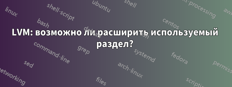 LVM: возможно ли расширить используемый раздел?