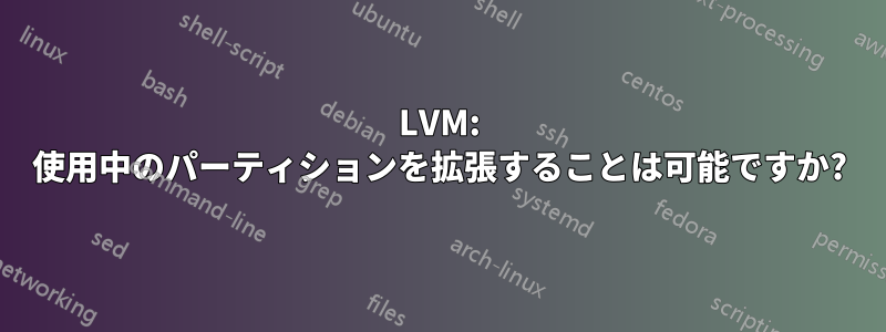 LVM: 使用中のパーティションを拡張することは可能ですか?