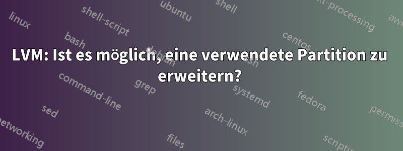 LVM: Ist es möglich, eine verwendete Partition zu erweitern?