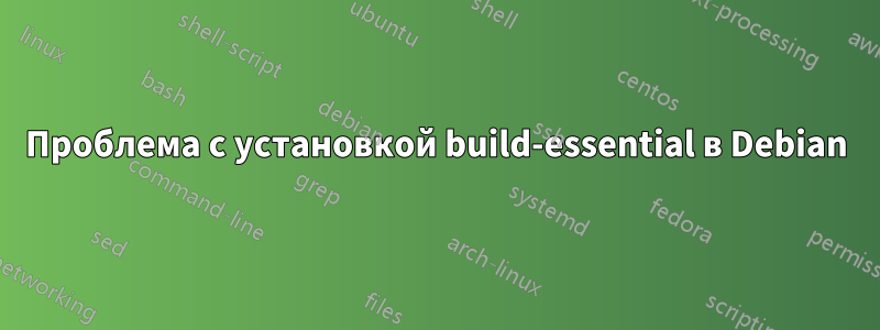 Проблема с установкой build-essential в Debian