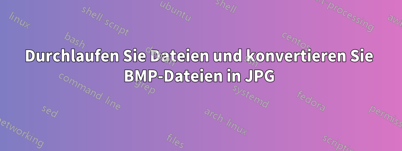 Durchlaufen Sie Dateien und konvertieren Sie BMP-Dateien in JPG