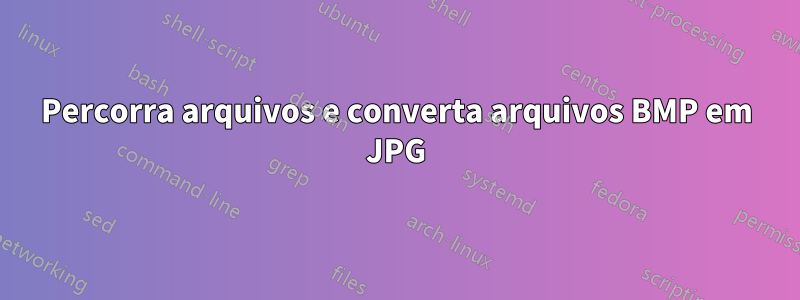 Percorra arquivos e converta arquivos BMP em JPG