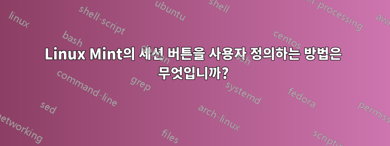 Linux Mint의 세션 버튼을 사용자 정의하는 방법은 무엇입니까?