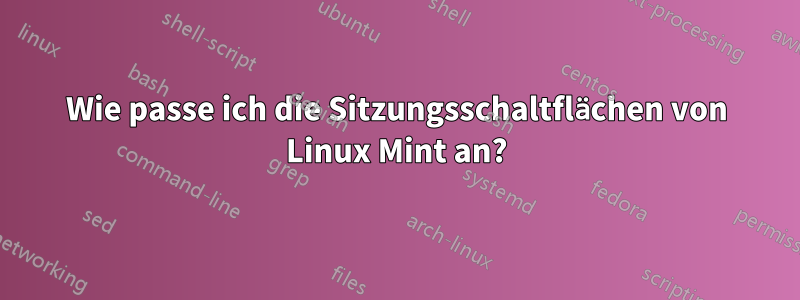 Wie passe ich die Sitzungsschaltflächen von Linux Mint an?