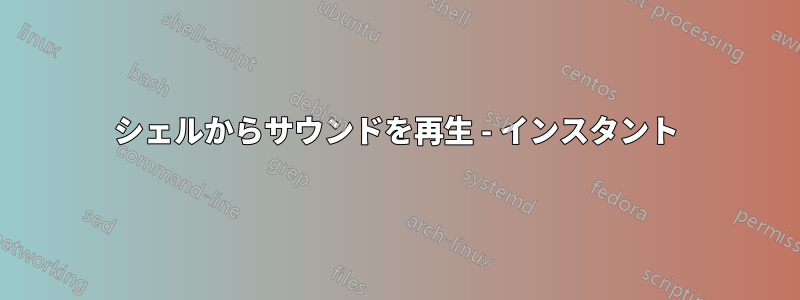 シェルからサウンドを再生 - インスタント