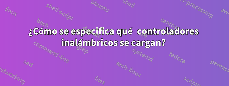 ¿Cómo se especifica qué controladores inalámbricos se cargan?