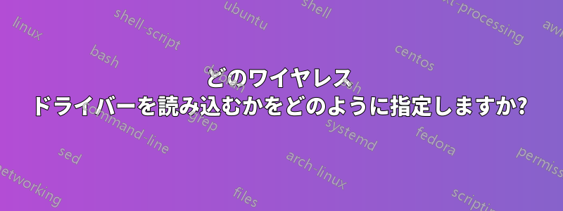 どのワイヤレス ドライバーを読み込むかをどのように指定しますか?