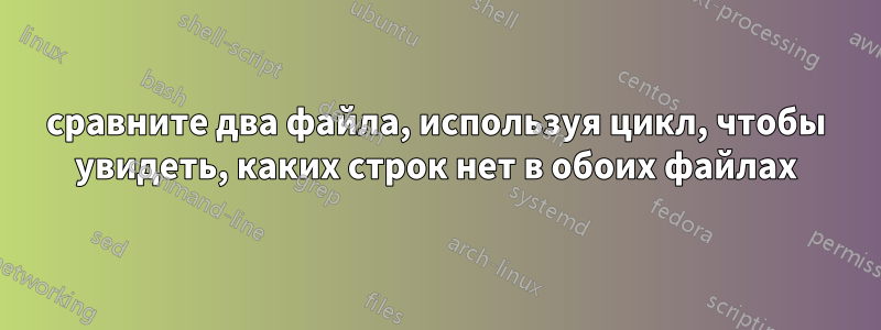 сравните два файла, используя цикл, чтобы увидеть, каких строк нет в обоих файлах