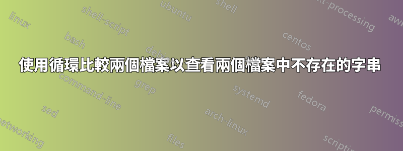 使用循環比較兩個檔案以查看兩個檔案中不存在的字串