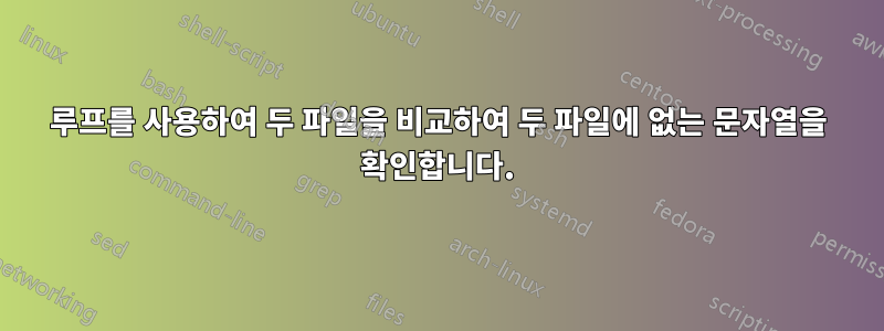 루프를 사용하여 두 파일을 비교하여 두 파일에 없는 문자열을 확인합니다.