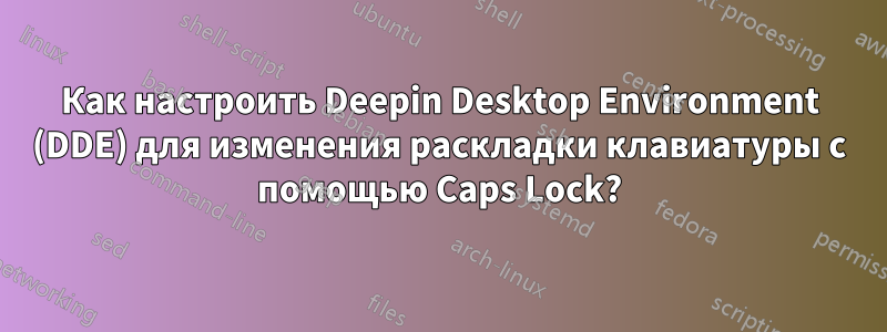 Как настроить Deepin Desktop Environment (DDE) для изменения раскладки клавиатуры с помощью Caps Lock?