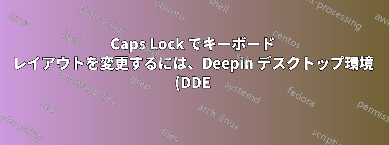 Caps Lock でキーボード レイアウトを変更するには、Deepin デスクトップ環境 (DDE) をどのように構成すればよいですか?