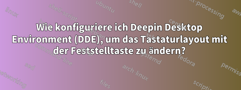 Wie konfiguriere ich Deepin Desktop Environment (DDE), um das Tastaturlayout mit der Feststelltaste zu ändern?