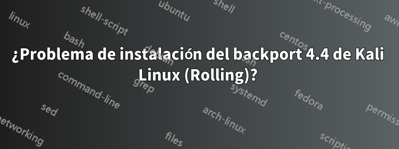 ¿Problema de instalación del backport 4.4 de Kali Linux (Rolling)?