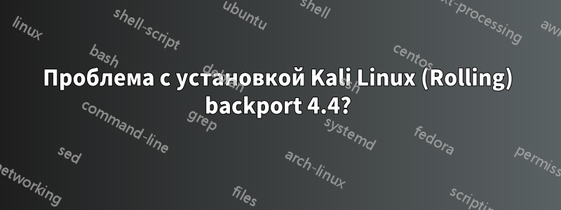 Проблема с установкой Kali Linux (Rolling) backport 4.4?