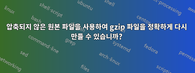 압축되지 않은 원본 파일을 사용하여 gzip 파일을 정확하게 다시 만들 수 있습니까?