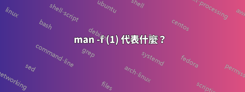 man -f (1) 代表什麼？ 